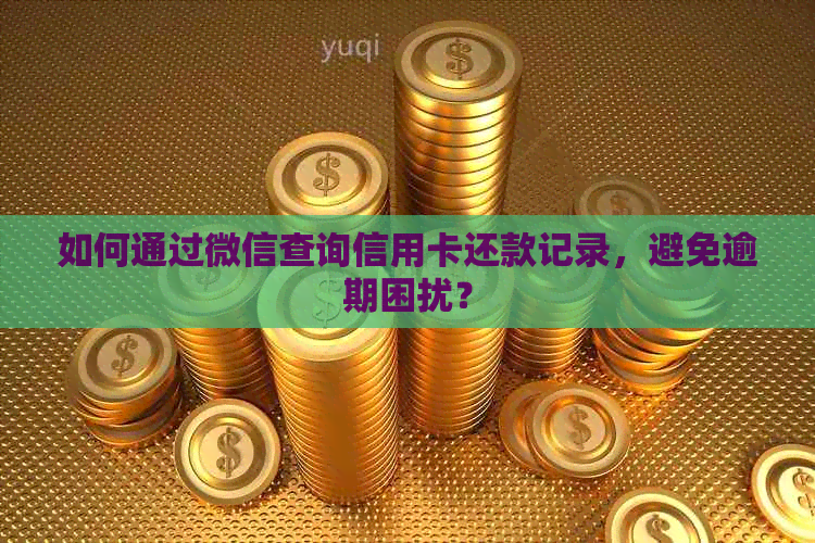 如何通过微信查询信用卡还款记录，避免逾期困扰？