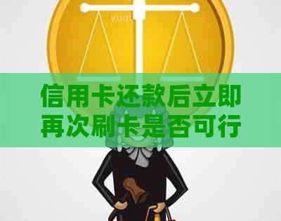 信用卡还款后立即再次刷卡是否可行？如何避免透支和利息问题？