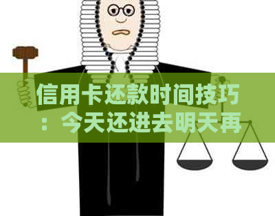 信用卡还款时间技巧：今天还进去明天再刷是否算逾期？信用影响有多大？