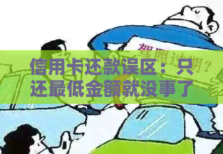 信用卡还款误区：只还更低金额就没事了吗？逾期还款的严重性与信用影响探讨