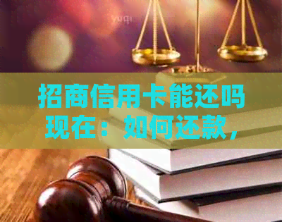 招商信用卡能还吗现在：如何还款，是否可用及注意事项