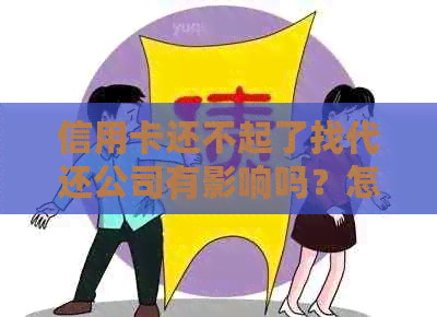 信用卡还不起了找代还公司有影响吗？怎么办？