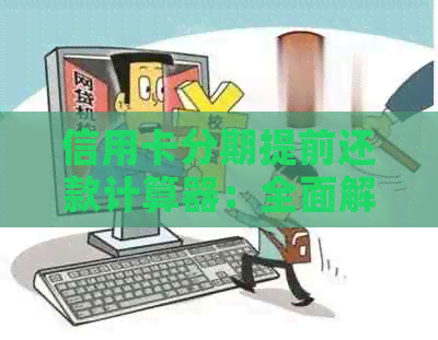 信用卡分期提前还款计算器：全面解决用户可能遇到的各种问题