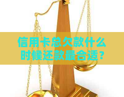 信用卡总欠款什么时候还款最合适？