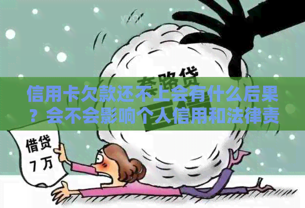 信用卡欠款还不上会有什么后果？会不会影响个人信用和法律责任？