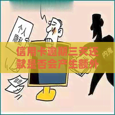 信用卡逾期三天还款是否会产生额外利息费用？