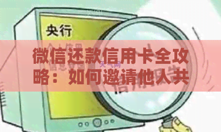 微信还款信用卡全攻略：如何邀请他人共同操作、具体步骤及注意事项