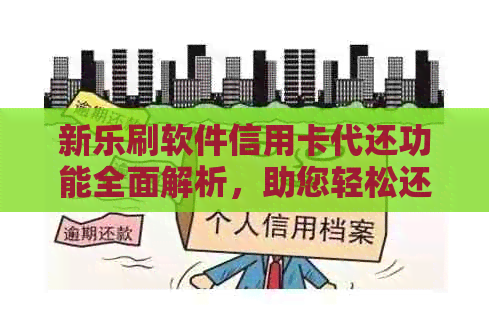 新乐刷软件信用卡代还功能全面解析，助您轻松还清信用卡账单