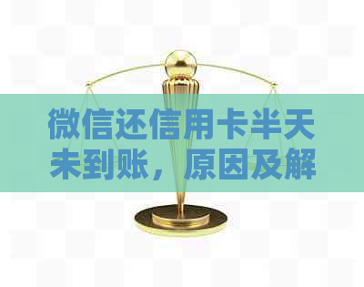 微信还信用卡半天未到账，原因及解决办法是什么？