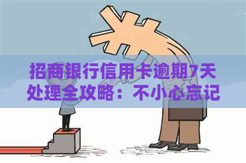 招商银行信用卡逾期7天处理全攻略：不小心忘记还款怎么办？