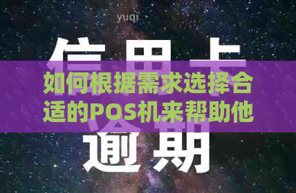 如何根据需求选择合适的POS机来帮助他人还款信用卡？