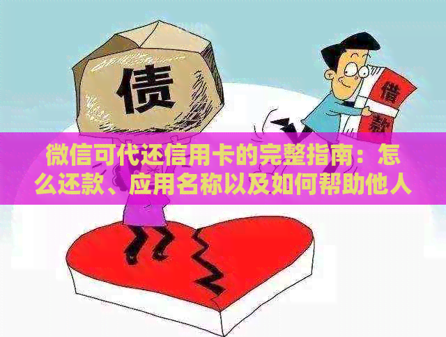 微信可代还信用卡的完整指南：怎么还款、应用名称以及如何帮助他人