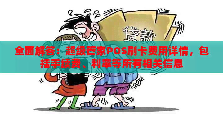 全面解答：超级管家POS刷卡费用详情，包括手续费、利率等所有相关信息