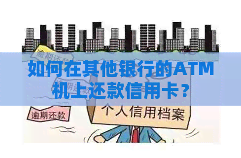 如何在其他银行的ATM机上还款信用卡？