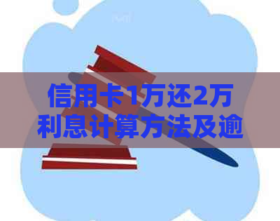 信用卡1万还2万利息计算方法及逾期影响分析