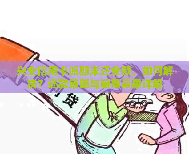 兴业信用卡逾期未还全额，如何解决？还款策略与逾期后果详解