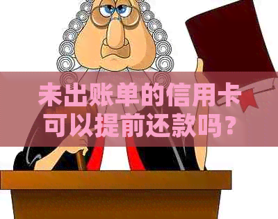 未出账单的信用卡可以提前还款吗？