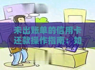 未出账单的信用卡还款操作指南：如何进行还款以避免逾期？