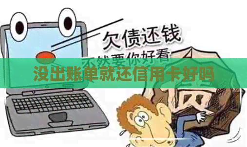 没出账单就还信用卡好吗