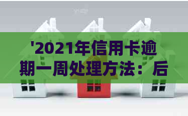 '2021年信用卡逾期一周处理方法：后果与应对策略'