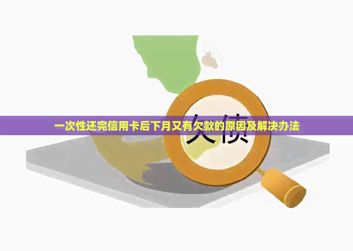 一次性还完信用卡后下月又有欠款的原因及解决办法