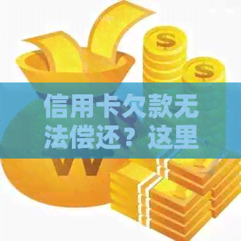 信用卡欠款无法偿还？这里有解决方案和建议！