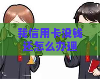 我信用卡没钱还怎么办理