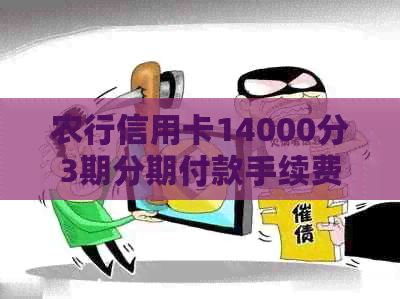 农行信用卡14000分3期分期付款手续费详解及如何避免高额利息