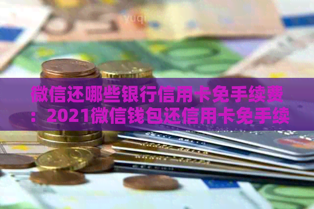 微信还哪些银行信用卡免手续费：2021微信钱包还信用卡免手续费全解析