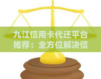 九江信用卡代还平台推荐：全方位解决信用卡还款难题，让你轻松无忧