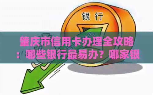 肇庆市信用卡办理全攻略：哪些银行最易办？哪家银行可以办理？