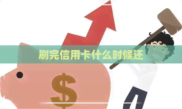 刷完信用卡什么时候还