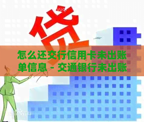 怎么还交行信用卡未出账单信息 - 交通银行未出账单还款指引