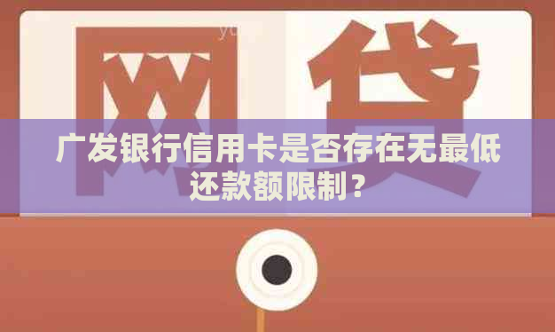 广发银行信用卡是否存在无更低还款额限制？