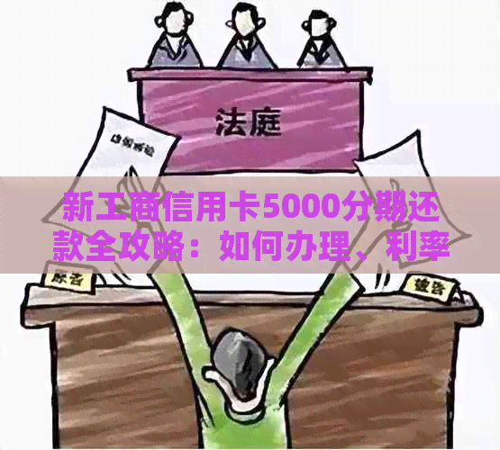 新工商信用卡5000分期还款全攻略：如何办理、利率、期限及提前还款详解