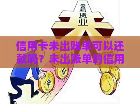 信用卡未出账单可以还款吗？未出账单的信用卡如何提前还款？