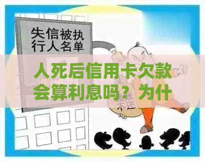 人死后信用卡欠款会算利息吗？为什么？人死后信用卡欠款还需要还吗？