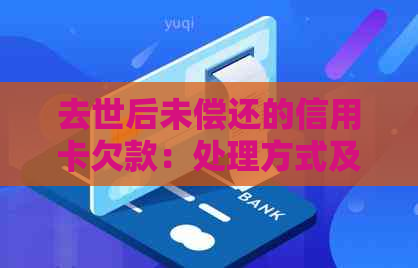 去世后未偿还的信用卡欠款：处理方式及其影响