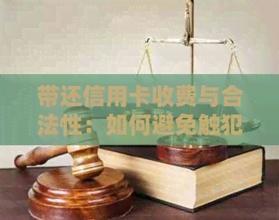 带还信用卡收费与合法性：如何避免触犯法律