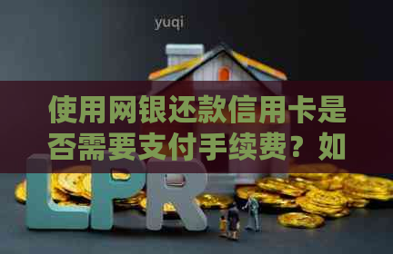 使用网银还款信用卡是否需要支付手续费？如何避免额外费用？