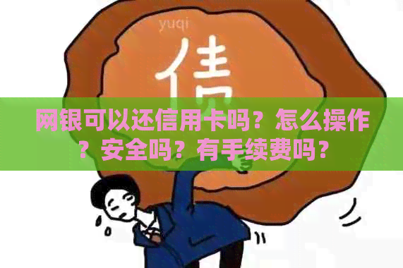 网银可以还信用卡吗？怎么操作？安全吗？有手续费吗？