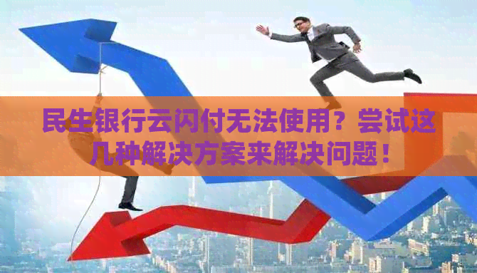 民生银行云闪付无法使用？尝试这几种解决方案来解决问题！