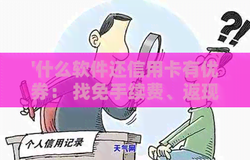 '什么软件还信用卡有优券： 找免手续费、返现的更优选！'