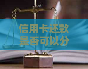 信用卡还款是否可以分期进行？探讨分期还款的可能性