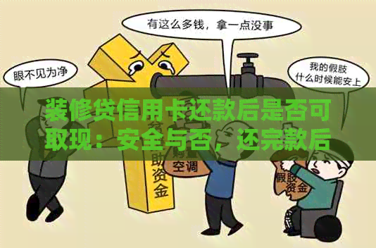 装修贷信用卡还款后是否可取现：安全与否，还完款后可继续使用。