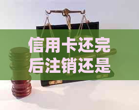 信用卡还完后注销还是销户了，还款后如何处理？