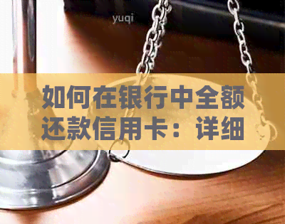 如何在银行中全额还款信用卡：详细步骤与注意事项