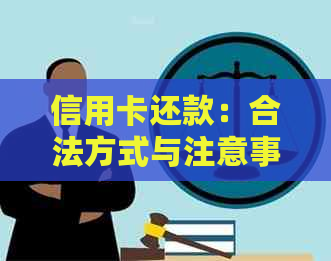 信用卡还款：合法方式与注意事项，如何避免触犯法律？