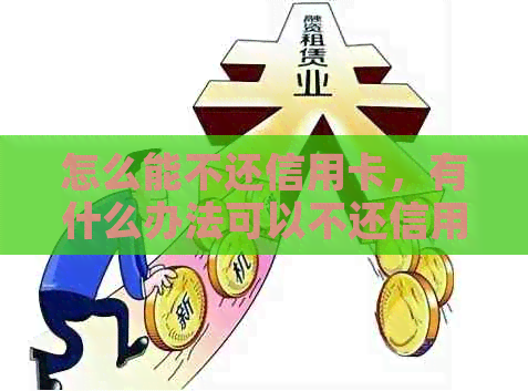 怎么能不还信用卡，有什么办法可以不还信用卡？