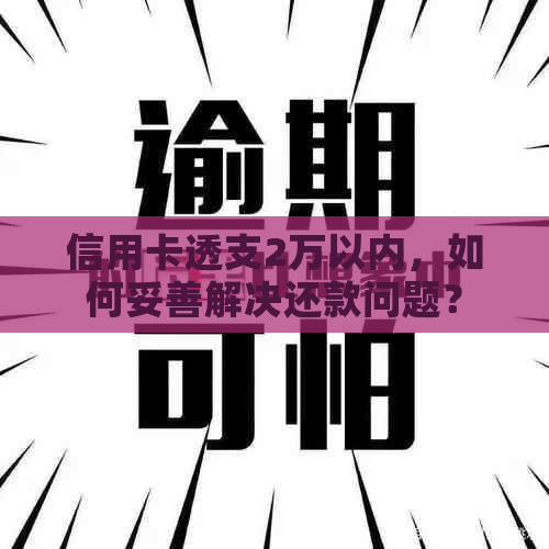 信用卡透支2万以内，如何妥善解决还款问题？